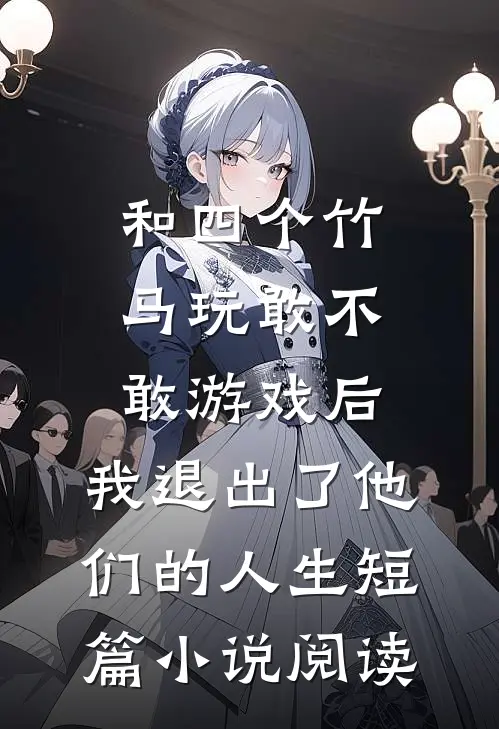 和四个竹马玩敢不敢游戏后，我退出了他们的人生短篇小说阅读