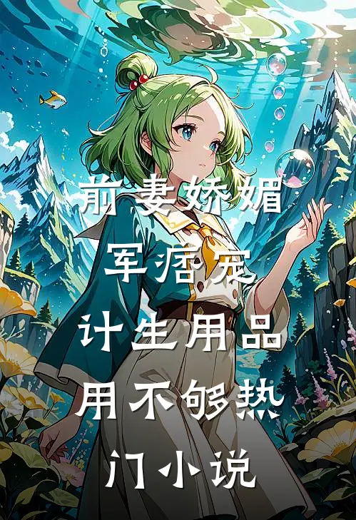 前妻娇媚军痞宠，计生用品用不够热门小说