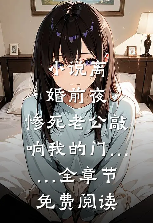 小说离婚前夜，惨死老公敲响我的门……全章节免费阅读