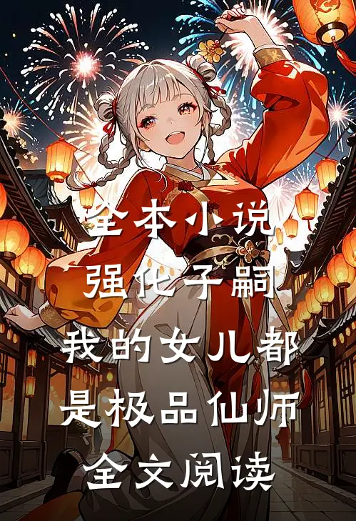 全本小说强化子嗣,我的女儿都是极品仙师全文阅读