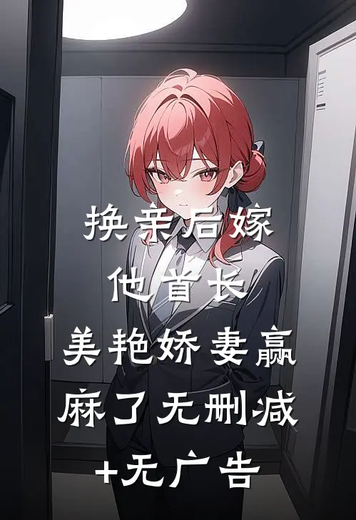 换亲后嫁他首长，美艳娇妻赢麻了无删减+无广告