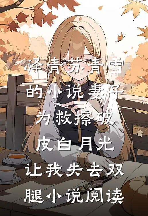 泽青苏青雪的小说妻子为救擦破皮白月光，让我失去双腿小说阅读