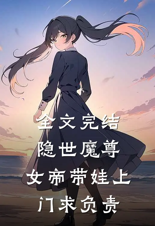全文完结隐世魔尊，女帝带娃上门求负责