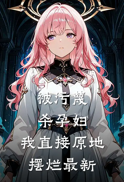 被污蔑杀孕妇，我直接原地摆烂最新