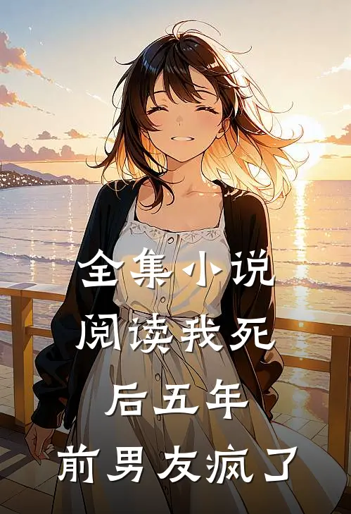 全集小说阅读我死后五年,前男友疯了