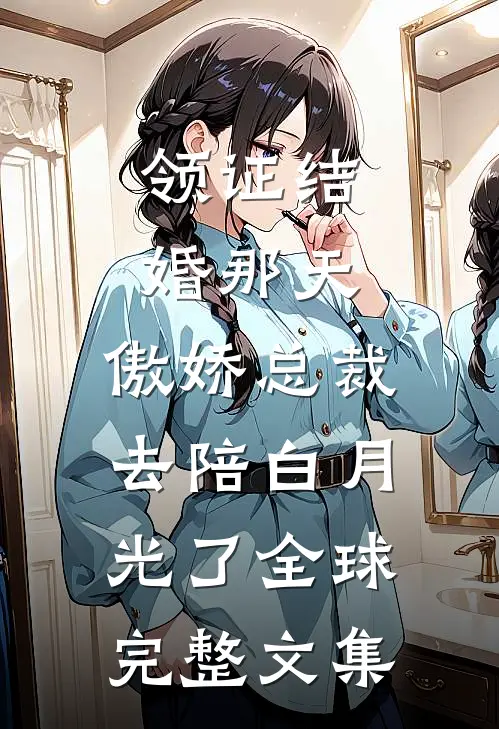 领证结婚那天，傲娇总裁去陪白月光了全球完整文集
