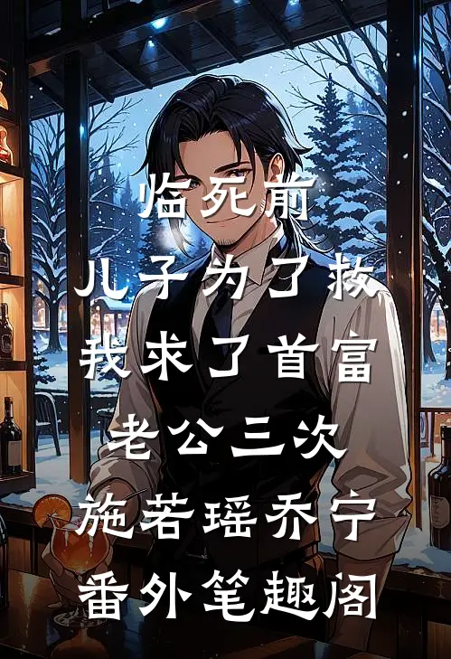 临死前，儿子为了救我求了首富老公三次：施若瑶乔宁番外笔趣阁