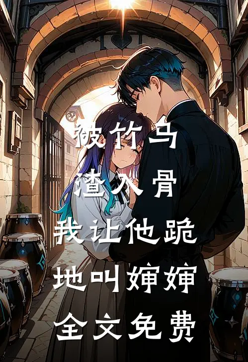被竹马渣入骨，我让他跪地叫婶婶全文免费
