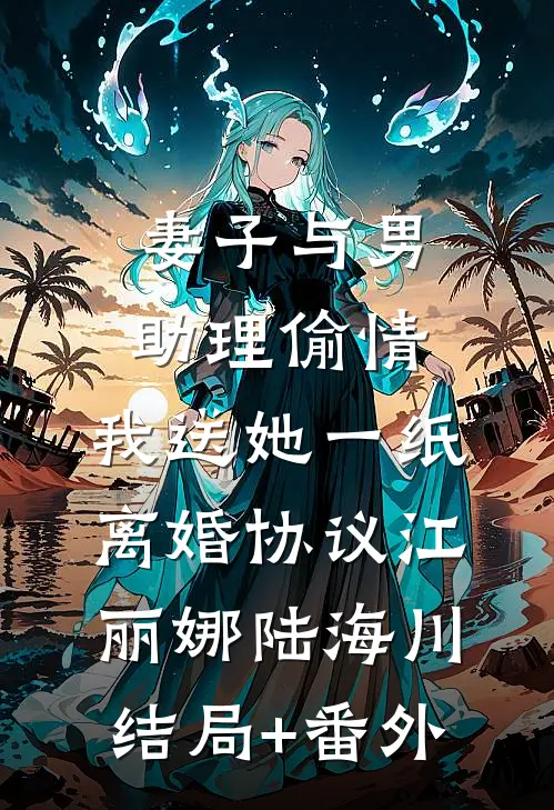妻子与男助理偷情，我送她一纸离婚协议江丽娜陆海川结局+番外