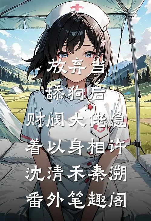 放弃当舔狗后，财阀大佬急着以身相许：沈清禾秦溯番外笔趣阁