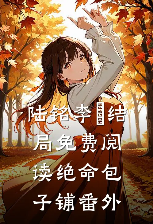 陆铭李玥结局免费阅读绝命包子铺番外