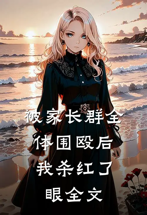 被家长群全体围殴后，我杀红了眼全文
