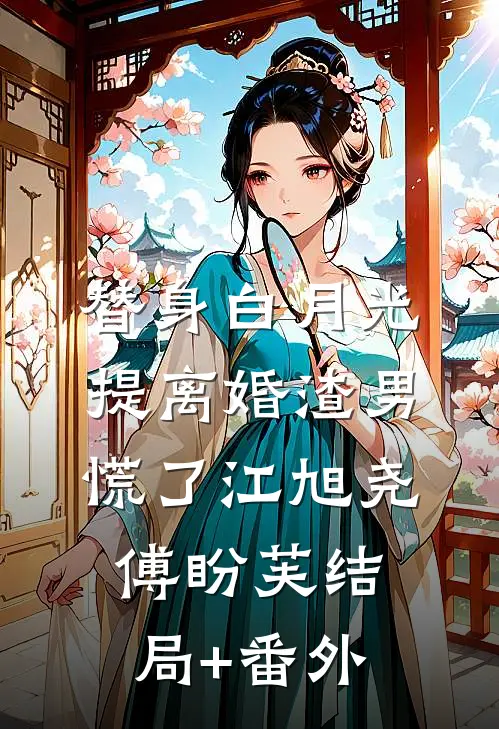 替身白月光，提离婚渣男慌了江旭尧傅盼芙结局+番外