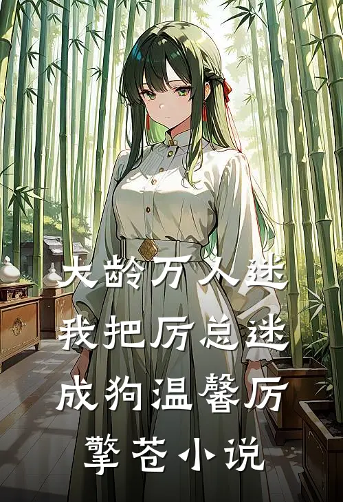 大龄万人迷，我把厉总迷成狗温馨厉擎苍小说