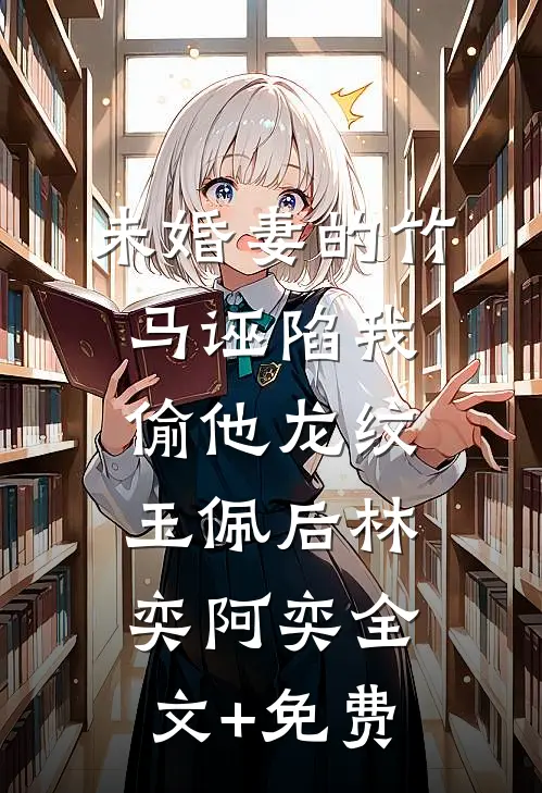 未婚妻的竹马诬陷我偷他龙纹玉佩后林奕阿奕全文+免费