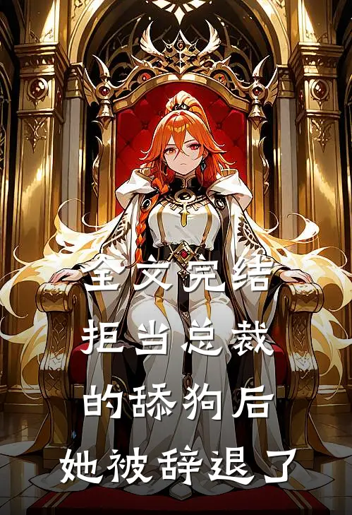 全文完结拒当总裁的舔狗后，她被辞退了