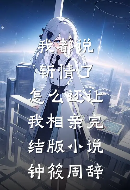我都说斩情了，怎么还让我相亲完结版小说钟筱周辞