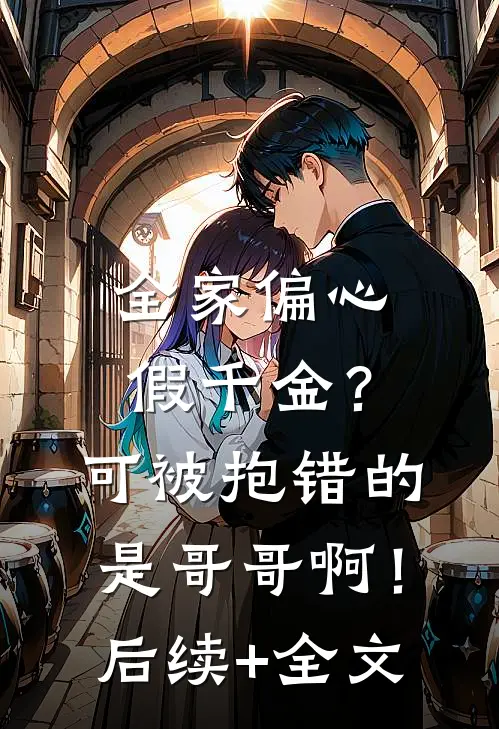 全家偏心假千金？可被抱错的是哥哥啊！后续+全文
