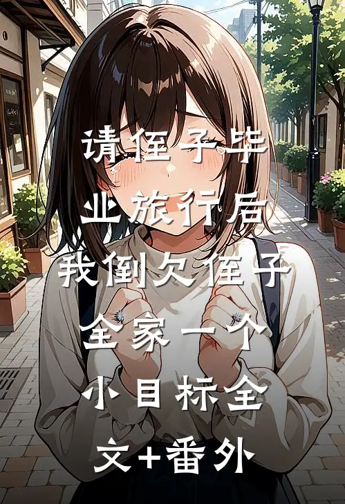 请侄子毕业旅行后，我倒欠侄子全家一个小目标全文+番外