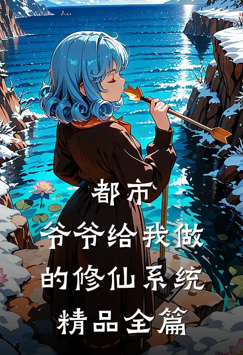 都市：爷爷给我做的修仙系统精品全篇