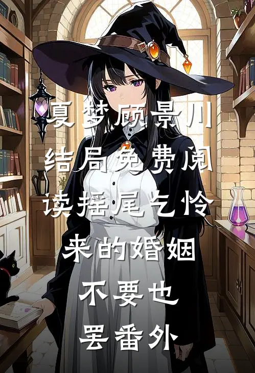 夏梦顾景川结局免费阅读摇尾乞怜来的婚姻，不要也罢番外
