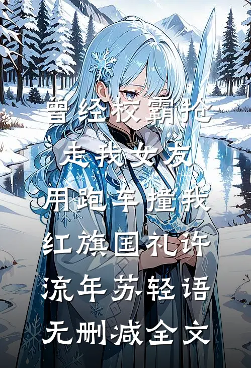 曾经校霸抢走我女友，用跑车撞我红旗国礼许流年苏轻语无删减全文