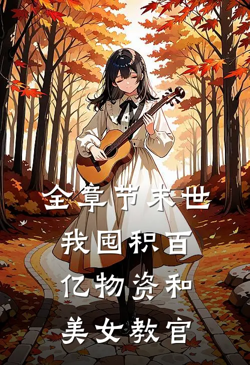 全章节末世：我囤积百亿物资和美女教官