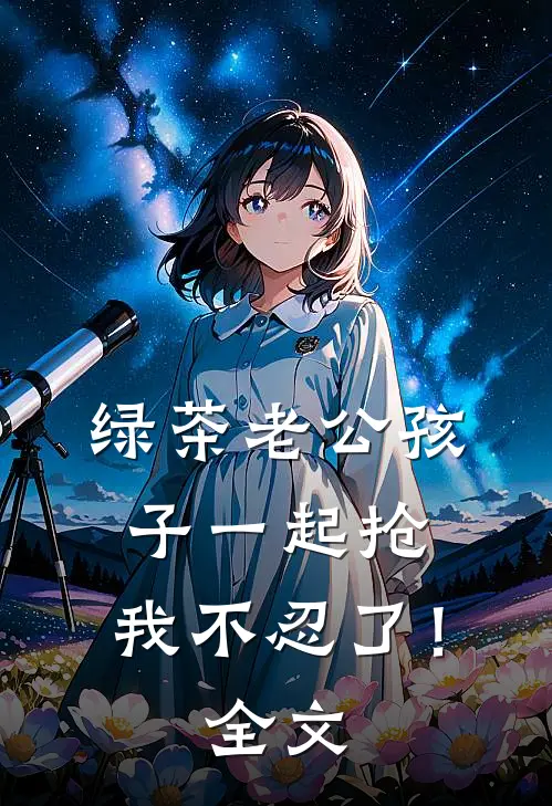 绿茶老公孩子一起抢，我不忍了！全文
