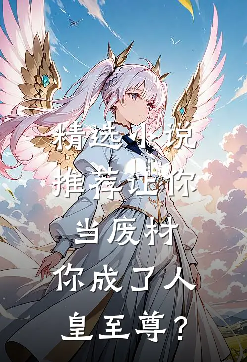 精选小说推荐让你当废材，你成了人皇至尊？