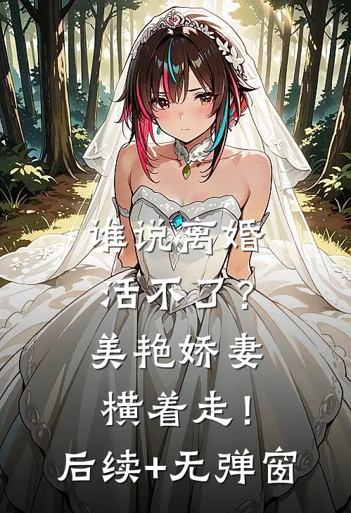 谁说离婚活不了？美艳娇妻横着走！后续+无弹窗