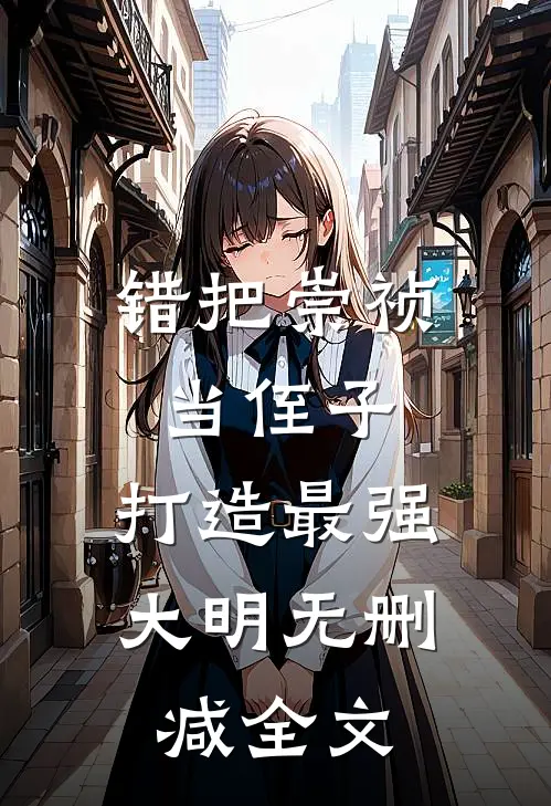 错把崇祯当侄子，打造最强大明无删减全文