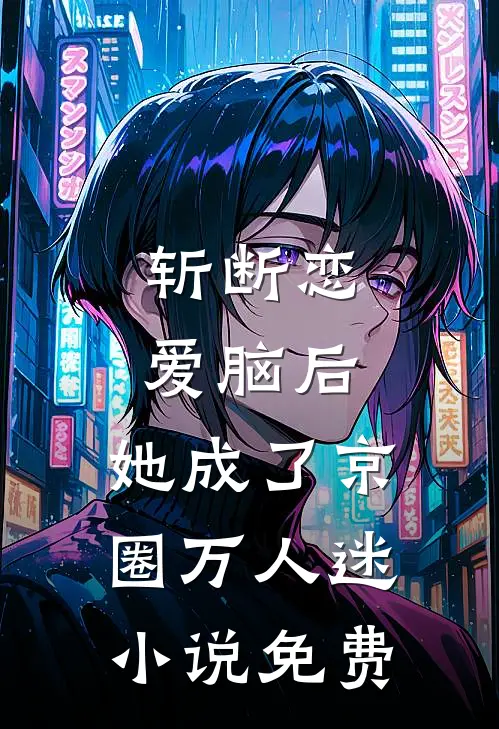 斩断恋爱脑后，她成了京圈万人迷小说免费