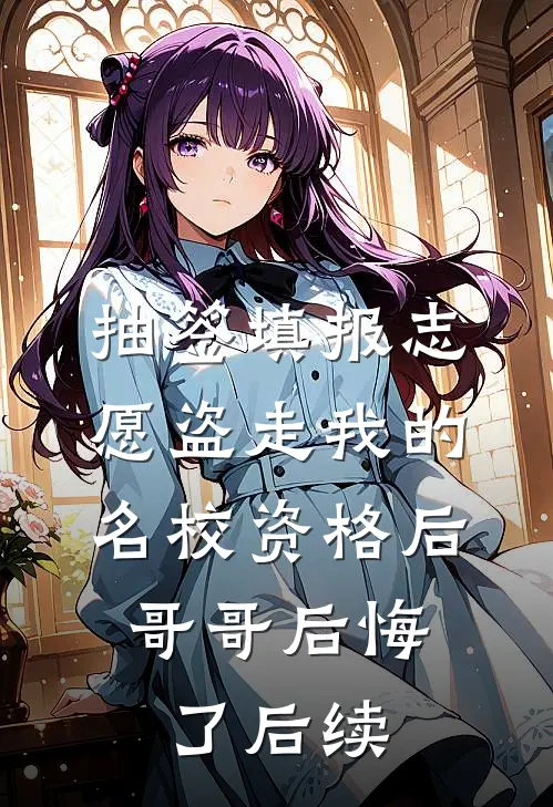 抽签填报志愿盗走我的名校资格后，哥哥后悔了后续