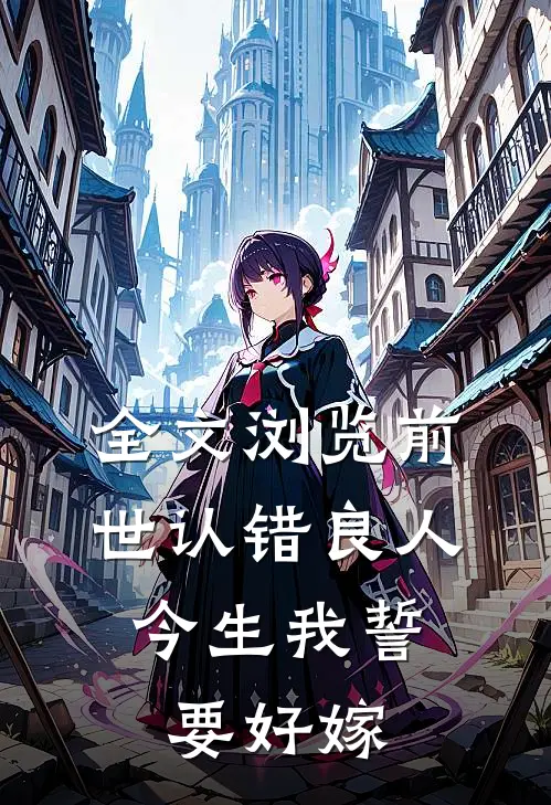 全文浏览前世认错良人，今生我誓要好嫁