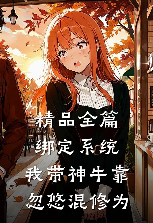 精品全篇绑定系统：我带神牛靠忽悠混修为