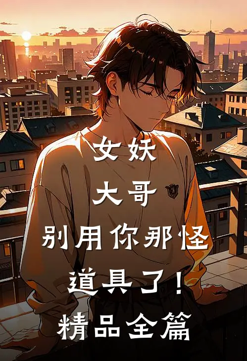 女妖：大哥，别用你那怪道具了！精品全篇