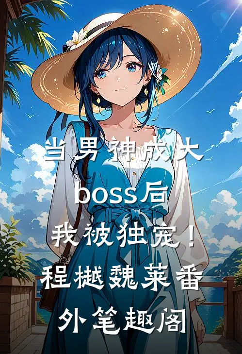 当男神成大boss后，我被独宠！：程樾魏莱番外笔趣阁