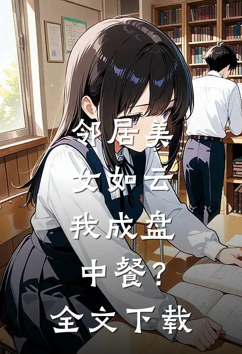 邻居美女如云，我成盘中餐？全文下载