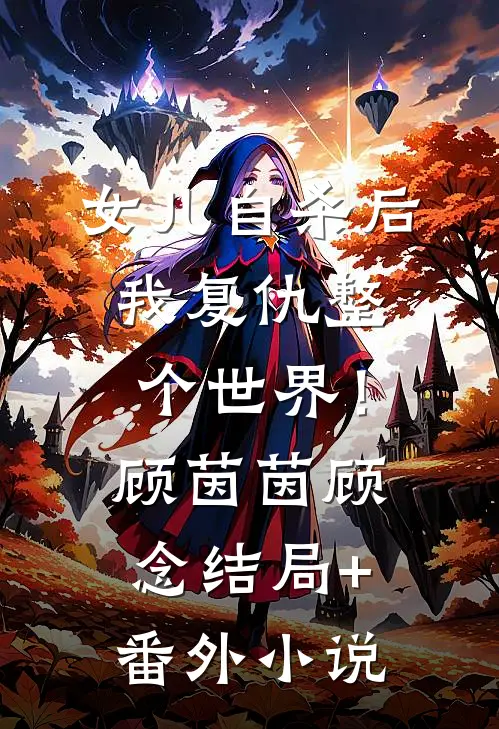 女儿自杀后，我复仇整个世界！顾茵茵顾念结局+番外小说