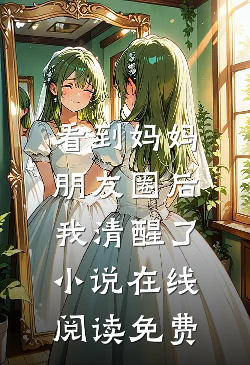 看到妈妈朋友圈后，我清醒了小说在线阅读免费