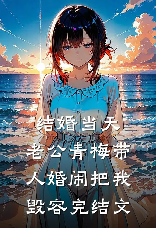 结婚当天，老公青梅带人婚闹把我毁容完结文