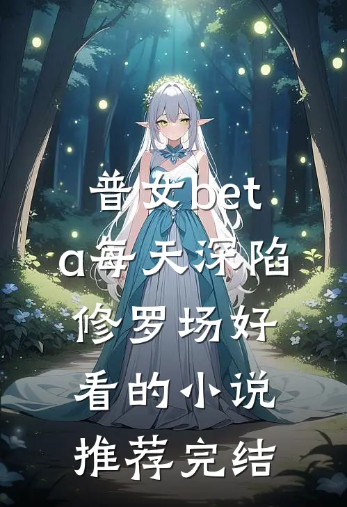 普女beta每天深陷修罗场好看的小说推荐完结