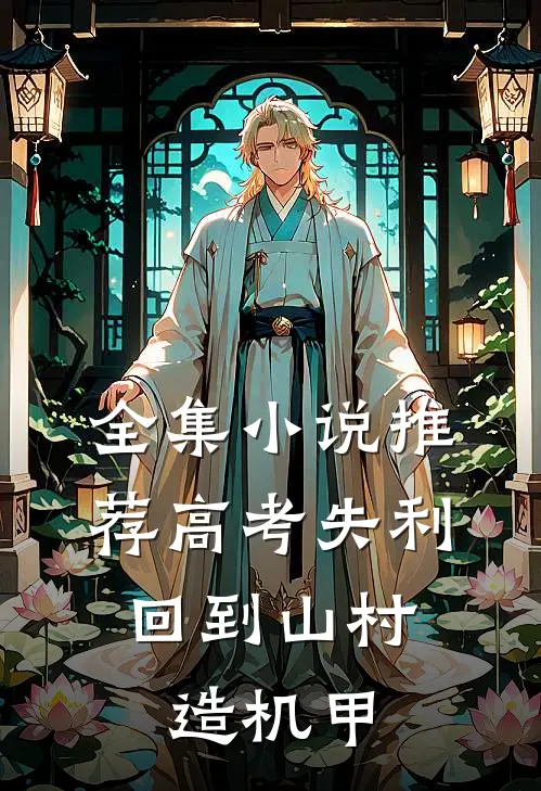 全集小说推荐高考失利，回到山村造机甲