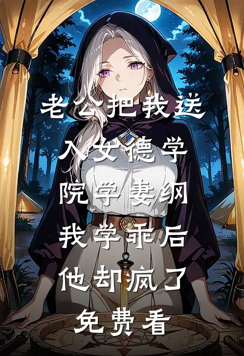 老公把我送入女德学院学妻纲，我学乖后他却疯了免费看