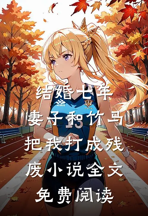 结婚七年，妻子和竹马把我打成残废小说全文免费阅读