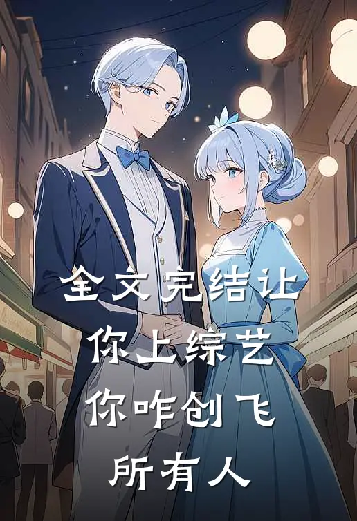 全文完结让你上综艺，你咋创飞所有人
