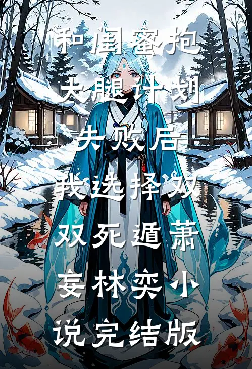 和闺蜜抱大腿计划失败后，我选择双双死遁萧妄林奕小说完结版