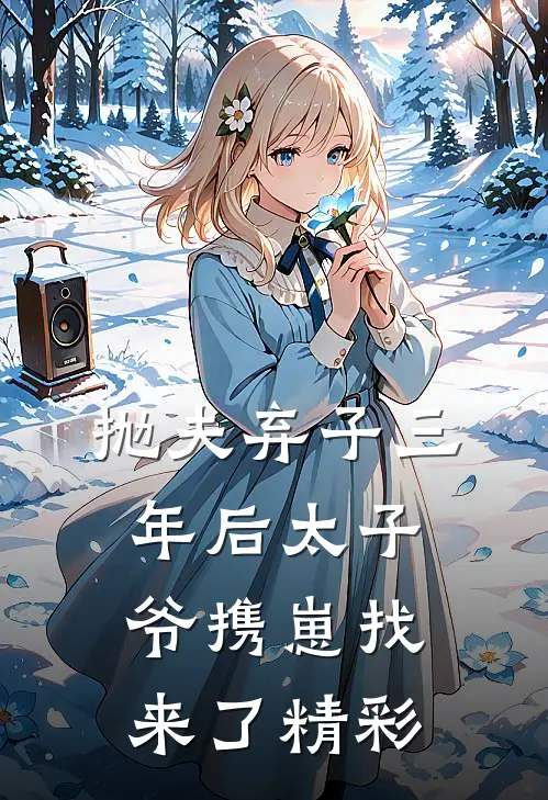 抛夫弃子三年后太子爷携崽找来了精彩