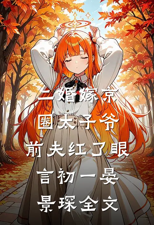 二婚嫁京圈太子爷，前夫红了眼言初一晏景琛全文