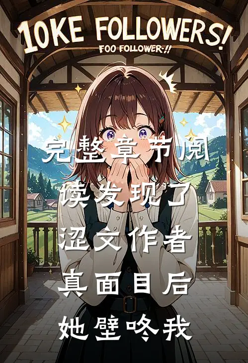 完整章节阅读发现了涩文作者真面目后，她壁咚我